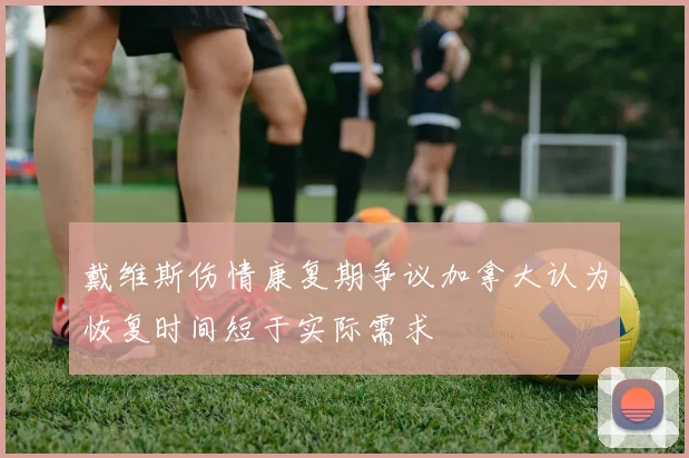 戴维斯伤情康复期争议加拿大认为恢复时间短于实际需求