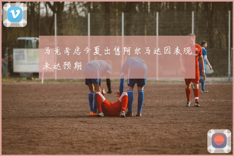 马竞考虑今夏出售阿尔马达因表现未达预期