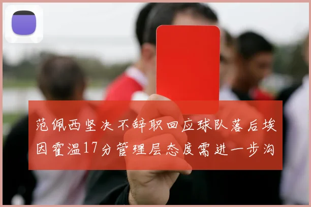 范佩西坚决不辞职回应球队落后埃因霍温17分管理层态度需进一步沟通