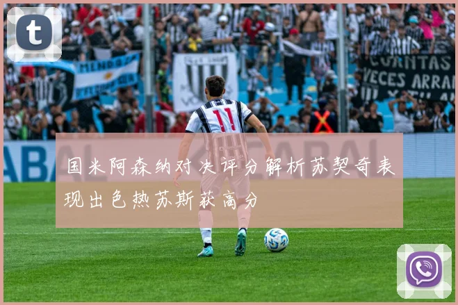 国米阿森纳对决评分解析苏契奇表现出色热苏斯获高分