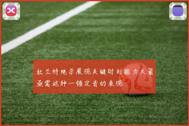 杜兰特绝杀展现关键时刻能力火箭亟需这种一锤定音的表现