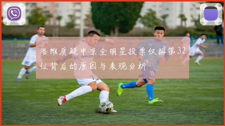 洛维质疑申京全明星投票仅排第32位背后的原因与表现分析