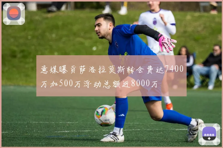 意媒曝贡萨洛拉莫斯转会费达7400万加500万浮动总额近8000万
