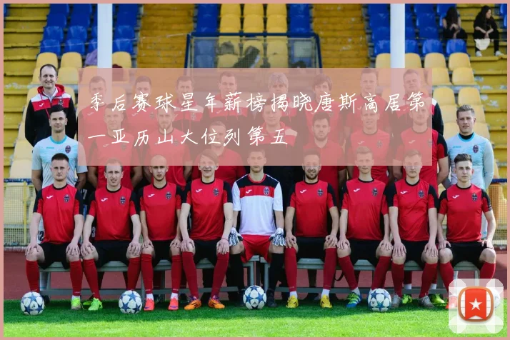 季后赛球星年薪榜揭晓唐斯高居第一亚历山大位列第五