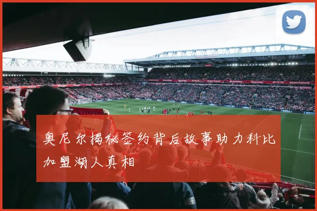 奥尼尔揭秘签约背后故事助力科比加盟湖人真相