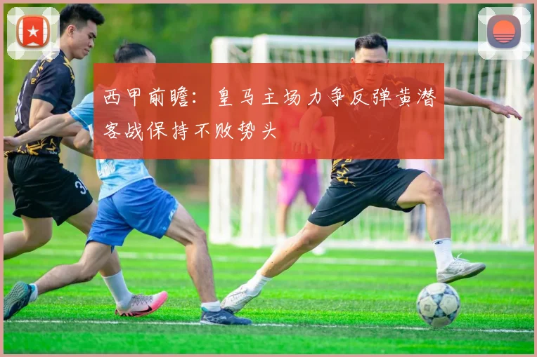 西甲前瞻：皇马主场力争反弹黄潜客战保持不败势头