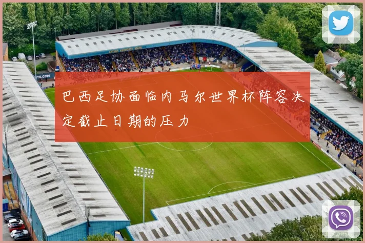 巴西足协面临内马尔世界杯阵容决定截止日期的压力