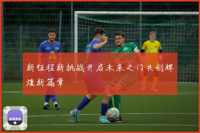 新征程新挑战开启未来之门共创辉煌新篇章