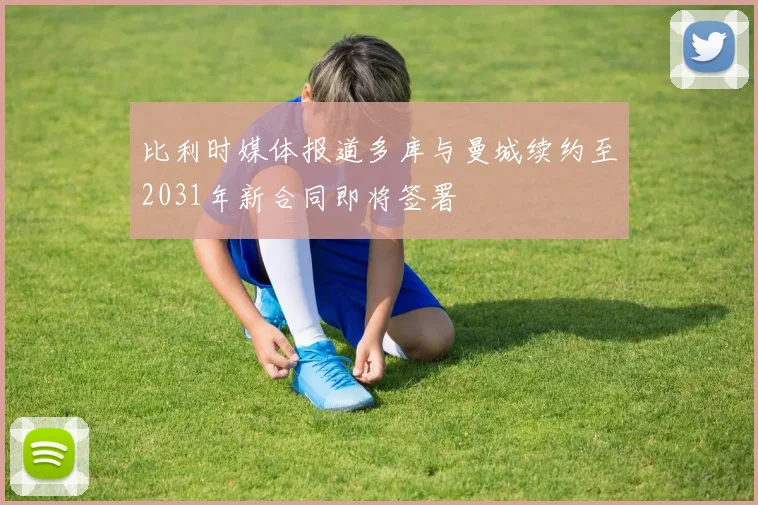 比利时媒体报道多库与曼城续约至2031年新合同即将签署