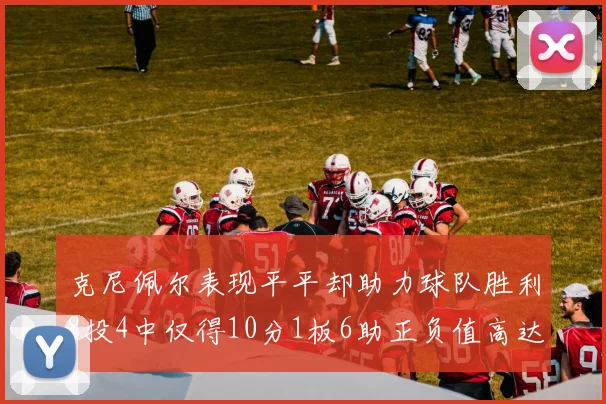 克尼佩尔表现平平却助力球队胜利8投4中仅得10分1板6助正负值高达23
