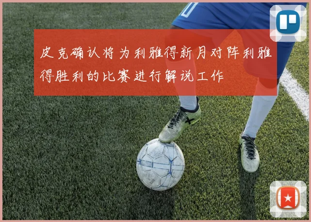 皮克确认将为利雅得新月对阵利雅得胜利的比赛进行解说工作