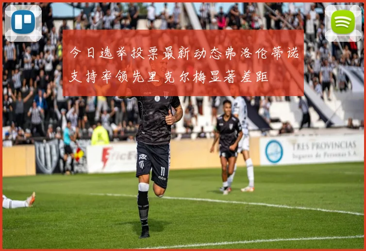 今日选举投票最新动态弗洛伦蒂诺支持率领先里克尔梅显著差距