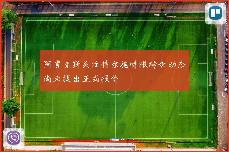 阿贾克斯关注特尔施特根转会动态尚未提出正式报价