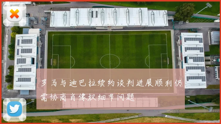 罗马与迪巴拉续约谈判进展顺利仍需协商肖像权细节问题