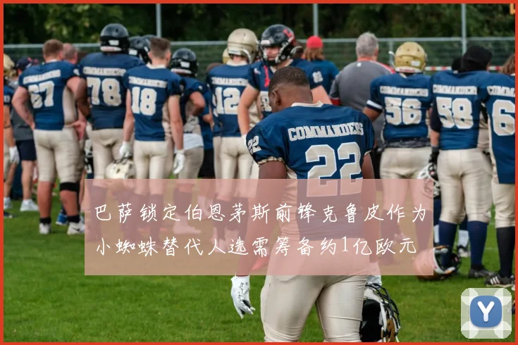 巴萨锁定伯恩茅斯前锋克鲁皮作为小蜘蛛替代人选需筹备约1亿欧元